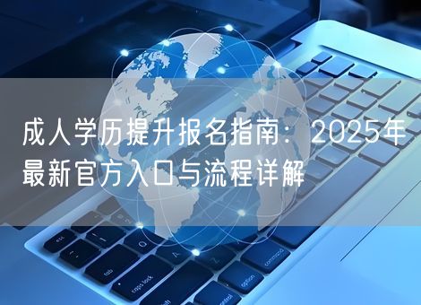 成人学历提升报名指南：2025年最新官方入口与流程详解