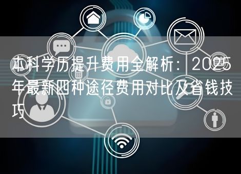 本科学历提升费用全解析：2025年最新四种途径费用对比及省钱技巧