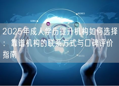 2025年成人学历提升机构如何选择：靠谱机构的联系方式与口碑评价指南