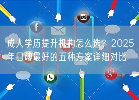 成人学历提升机构怎么选？2025年口碑最好的五种方案详细对比