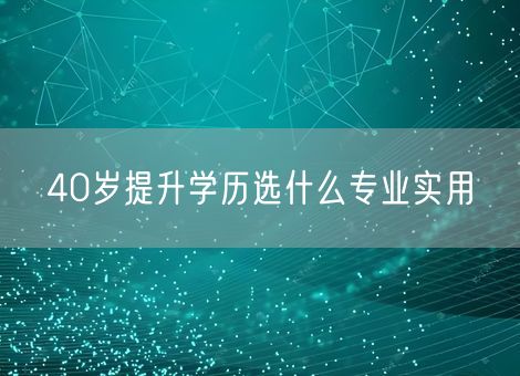 40岁提升学历选什么专业实用