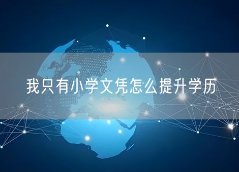 我只有小学文凭怎么提升学历 我只有小学文凭怎么提升学历