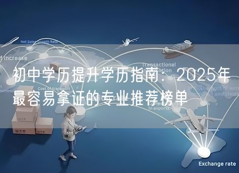 初中学历提升学历指南：2025年最容易拿证的专业推荐榜单