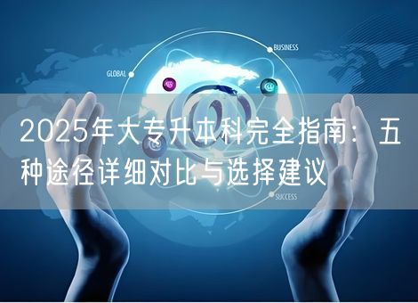2025年大专升本科完全指南：五种途径详细对比与选择建议