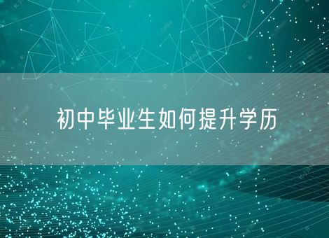 初中毕业生如何提升学历