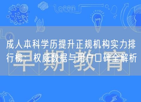 成人本科学历提升正规机构实力排行榜：权威数据与用户口碑全解析