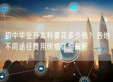 初中毕业升本科要花多少钱？各地不同途径费用明细详细解析