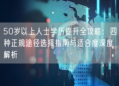 50岁以上人士学历提升全攻略：四种正规途径选择指南与适合度深度解析