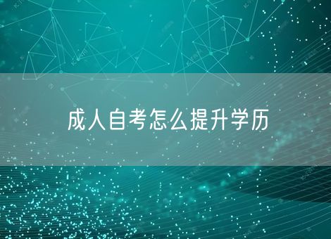成人自考怎么提升学历 成人自考怎么提升学历