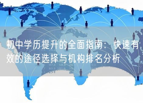 初中学历提升的全面指南：快速有效的途径选择与机构排名分析