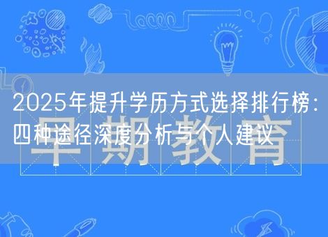 2025年提升学历方式选择排行榜：四种途径深度分析与个人建议