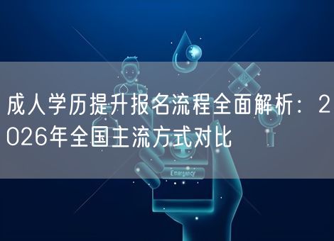 成人学历提升报名流程全面解析：2026年全国主流方式对比