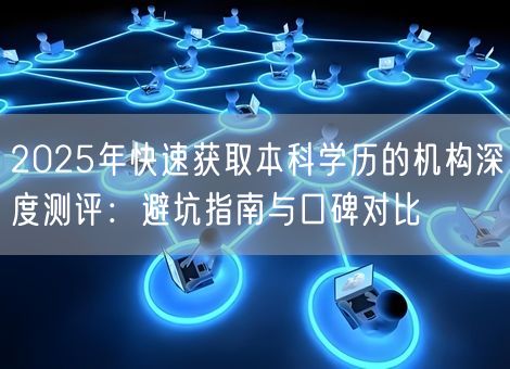 2025年快速获取本科学历的机构深度测评：避坑指南与口碑对比