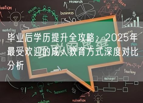 毕业后学历提升全攻略:2025年最受欢迎的成人教育方式深度对比分析 毕业后学历提升全攻略:2025年最受欢迎的成人教育方式深度对比分析