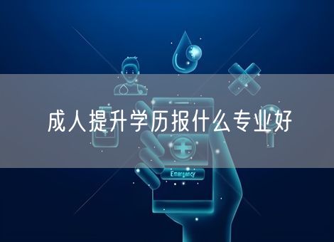 成人提升学历报什么专业好