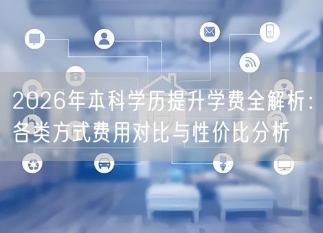 2026年本科学历提升学费全解析：各类方式费用对比与性价比分析