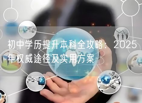 初中学历提升本科全攻略：2025年权威途径及实用方案