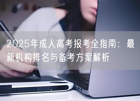 2025年成人高考报考全指南：最新机构排名与备考方案解析