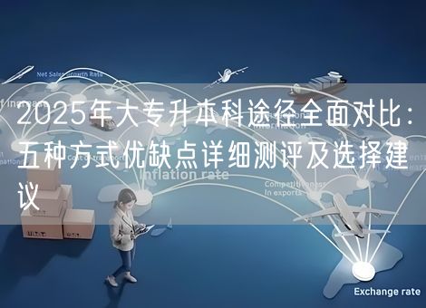 2025年大专升本科途径全面对比：五种方式优缺点详细测评及选择建议