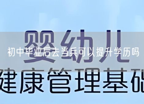 初中毕业后去当兵可以提升学历吗