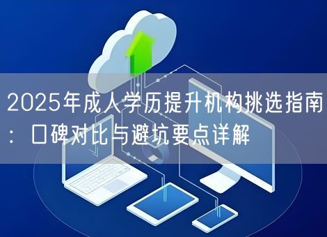 2025年成人学历提升机构挑选指南：口碑对比与避坑要点详解