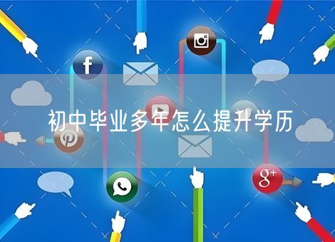 初中毕业多年怎么提升学历