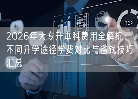 2026年大专升本科费用全解析：不同升学途径学费对比与省钱技巧汇总