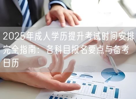 2025年成人学历提升考试时间安排完全指南：各科目报名要点与备考日历