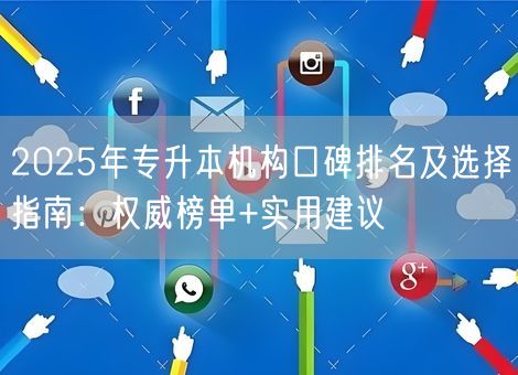 2025年专升本机构口碑排名及选择指南：权威榜单+实用建议