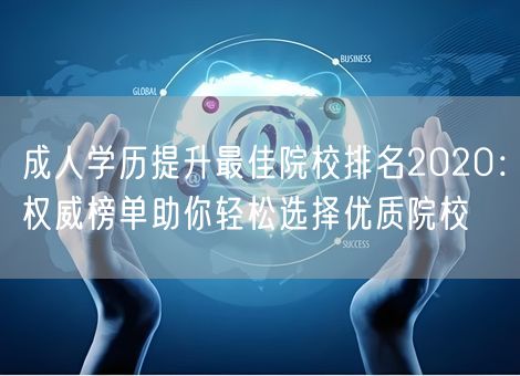 成人学历提升最佳院校排名2020：权威榜单助你轻松选择优质院校