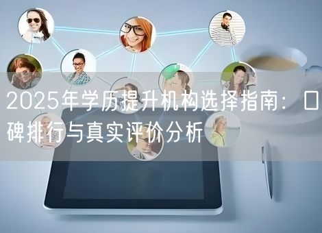 2025年学历提升机构选择指南：口碑排行与真实评价分析