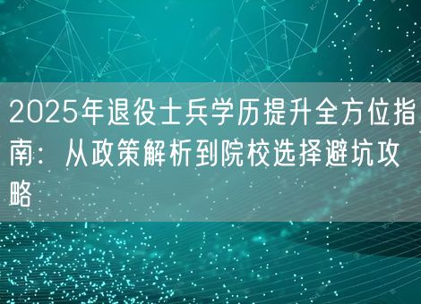 2025年退役士兵学历提升全方位指南：从政策解析到院校选择避坑攻略