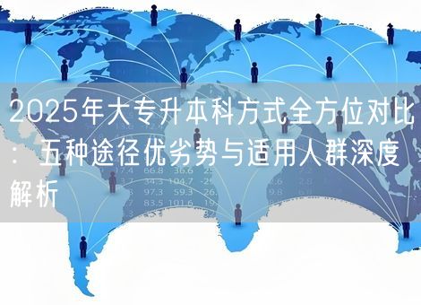 2025年大专升本科方式全方位对比：五种途径优劣势与适用人群深度解析