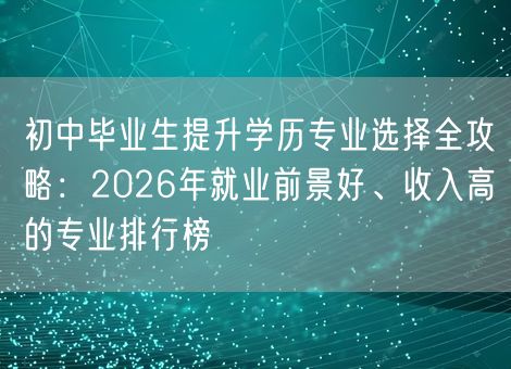初中毕业生提升学历专业选择全攻略：2026年就业前景好、收入高的专业排行榜