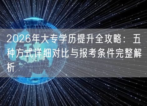 2026年大专学历提升全攻略：五种方式详细对比与报考条件完整解析
