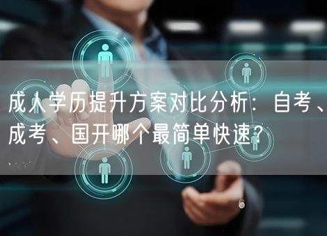 成人学历提升方案对比分析：自考、成考、国开哪个最简单快速？
