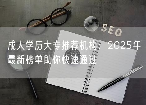 成人学历大专推荐机构：2025年最新榜单助你快速通过