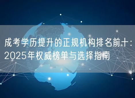 成考学历提升的正规机构排名前十：2025年权威榜单与选择指南