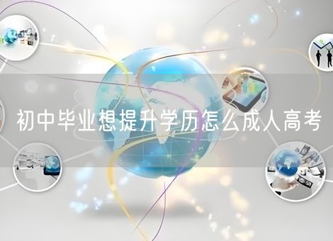 初中毕业想提升学历怎么成人高考