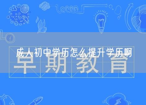 成人初中学历怎么提升学历啊