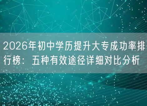 2026年初中学历提升大专成功率排行榜：五种有效途径详细对比分析
