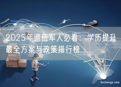 2025年退伍军人必看：学历提升最全方案与政策排行榜