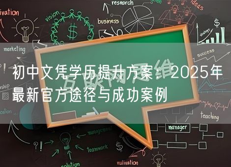 初中文凭学历提升方案：2025年最新官方途径与成功案例