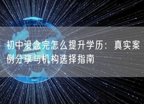 初中没念完怎么提升学历：真实案例分享与机构选择指南