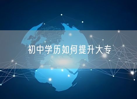 初中学历如何提升大专