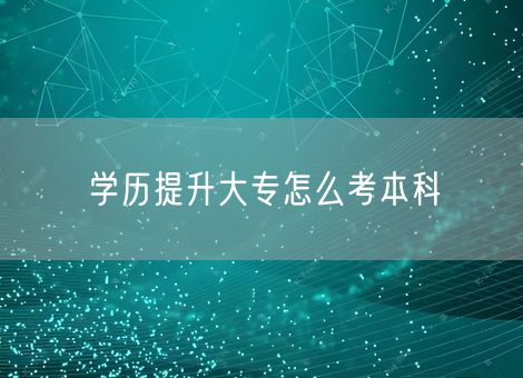 学历提升大专怎么考本科