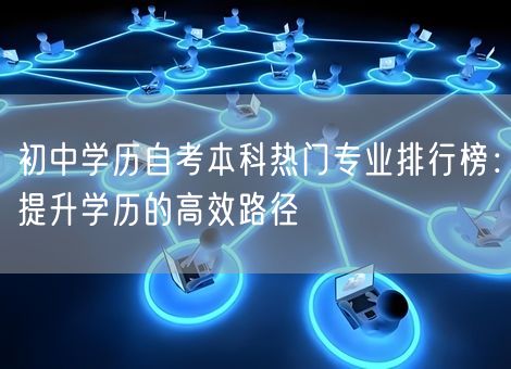 初中学历自考本科热门专业排行榜：提升学历的高效路径
