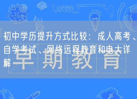 初中学历提升方式比较：成人高考、自学考试、网络远程教育和电大详解