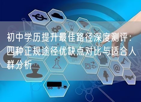 初中学历提升最佳路径深度测评：四种正规途径优缺点对比与适合人群分析