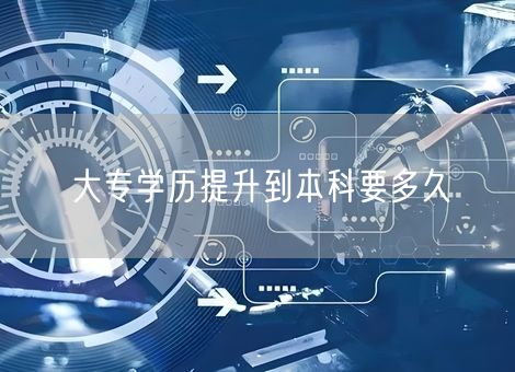 大专学历提升到本科要多久